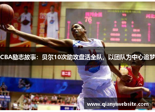 CBA励志故事：贝尔10次助攻盘活全队，以团队为中心追梦