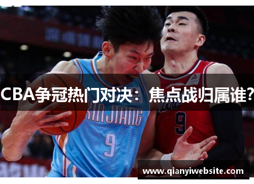 CBA争冠热门对决：焦点战归属谁？