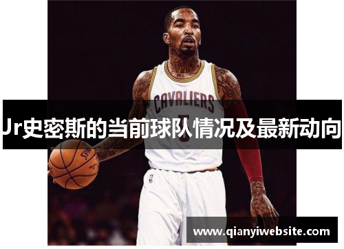 Jr史密斯的当前球队情况及最新动向