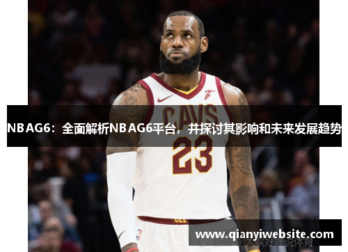 NBAG6：全面解析NBAG6平台，并探讨其影响和未来发展趋势