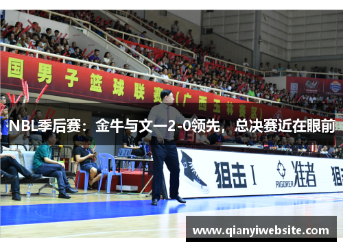 NBL季后赛：金牛与文一2-0领先，总决赛近在眼前