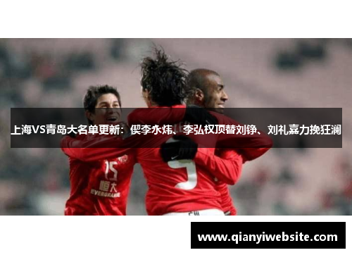 上海VS青岛大名单更新:偰李永炜、李弘权顶替刘铮、刘礼嘉力挽狂澜 上海VS青岛大名单更新:偰李永炜、李弘权顶替刘铮、刘礼嘉力挽狂澜