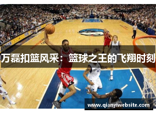 万磊扣篮风采：篮球之王的飞翔时刻