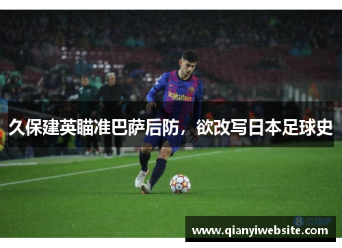 久保建英瞄准巴萨后防，欲改写日本足球史