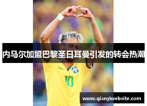 内马尔加盟巴黎圣日耳曼引发的转会热潮 内马尔加盟巴黎圣日耳曼引发的转会热潮