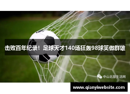 击败百年纪录！足球天才140场狂轰98球笑傲群雄