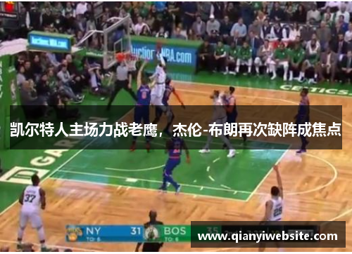 凯尔特人主场力战老鹰，杰伦-布朗再次缺阵成焦点