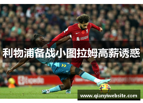 利物浦备战小图拉姆高薪诱惑