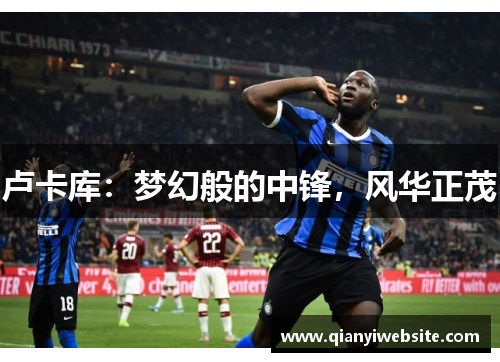卢卡库：梦幻般的中锋，风华正茂