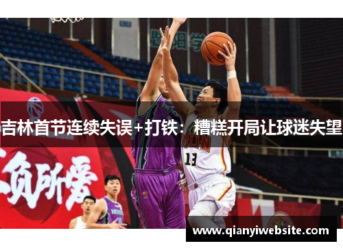 吉林首节连续失误+打铁：糟糕开局让球迷失望