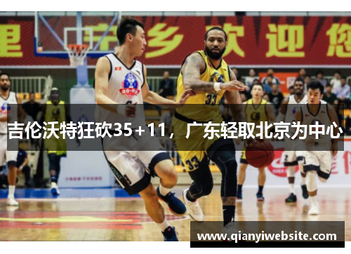 吉伦沃特狂砍35+11，广东轻取北京为中心
