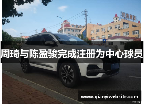 周琦与陈盈骏完成注册为中心球员