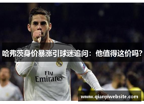 哈弗茨身价暴涨引球迷追问：他值得这价吗？