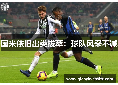 国米依旧出类拔萃：球队风采不减