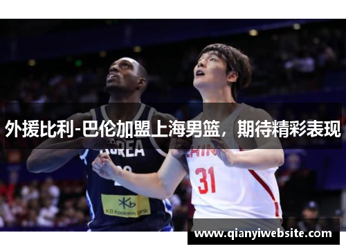 外援比利-巴伦加盟上海男篮,期待精彩表现 外援比利-巴伦加盟上海男篮,期待精彩表现