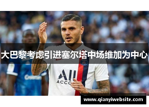 大巴黎考虑引进塞尔塔中场维加为中心 大巴黎考虑引进塞尔塔中场维加为中心