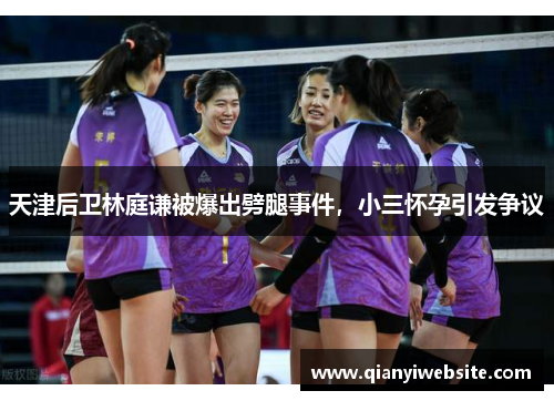 天津后卫林庭谦被爆出劈腿事件,小三怀孕引发争议 天津后卫林庭谦被爆出劈腿事件,小三怀孕引发争议