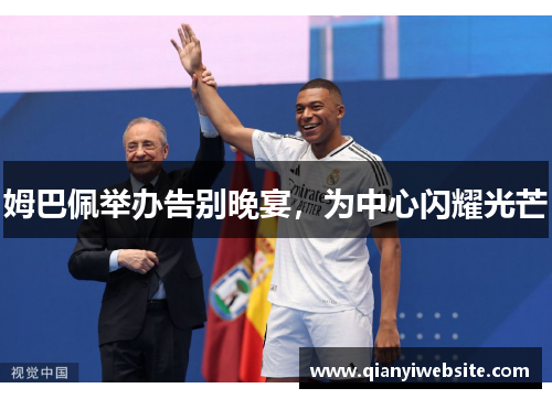 姆巴佩举办告别晚宴,为中心闪耀光芒 姆巴佩举办告别晚宴,为中心闪耀光芒