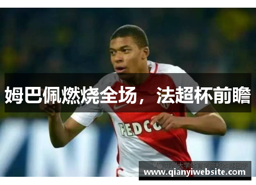 姆巴佩燃烧全场，法超杯前瞻
