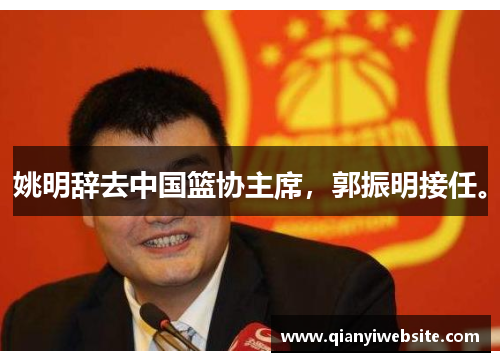 姚明辞去中国篮协主席,郭振明接任。 姚明辞去中国篮协主席,郭振明接任。