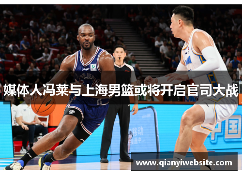 媒体人冯莱与上海男篮或将开启官司大战