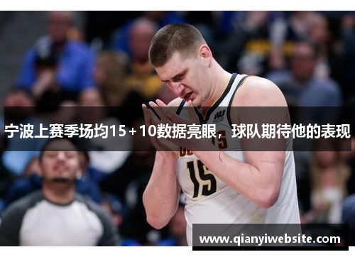 宁波上赛季场均15+10数据亮眼，球队期待他的表现