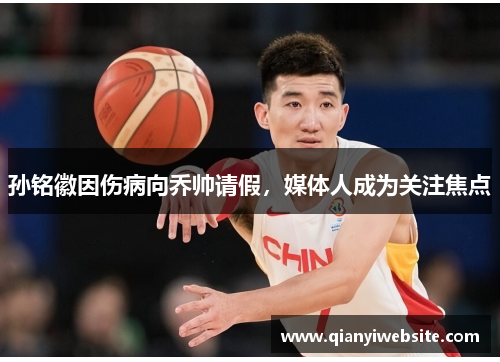 孙铭徽因伤病向乔帅请假,媒体人成为关注焦点 孙铭徽因伤病向乔帅请假,媒体人成为关注焦点