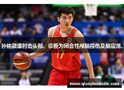 孙铭徽遭肘击头部,诊断为闭合性颅脑损伤及脑震荡。 孙铭徽遭肘击头部,诊断为闭合性颅脑损伤及脑震荡。