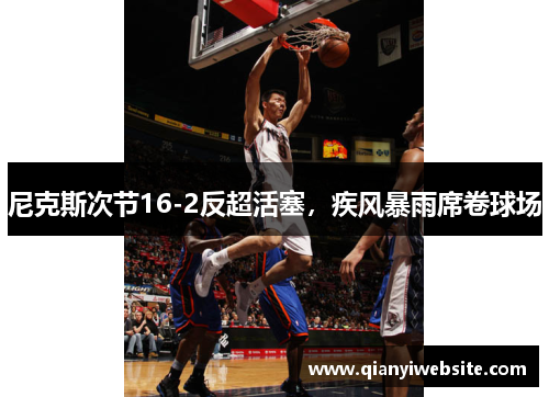 尼克斯次节16-2反超活塞，疾风暴雨席卷球场