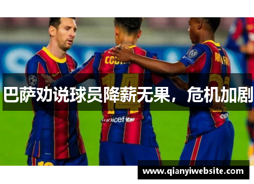 巴萨劝说球员降薪无果,危机加剧 巴萨劝说球员降薪无果,危机加剧