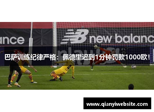 巴萨训练纪律严格：佩德里迟到1分钟罚款1000欧！