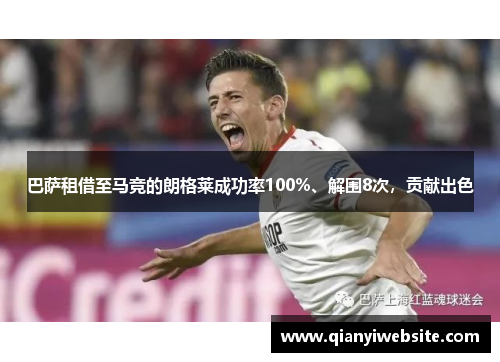巴萨租借至马竞的朗格莱成功率100%、解围8次,贡献出色 巴萨租借至马竞的朗格莱成功率100%、解围8次,贡献出色