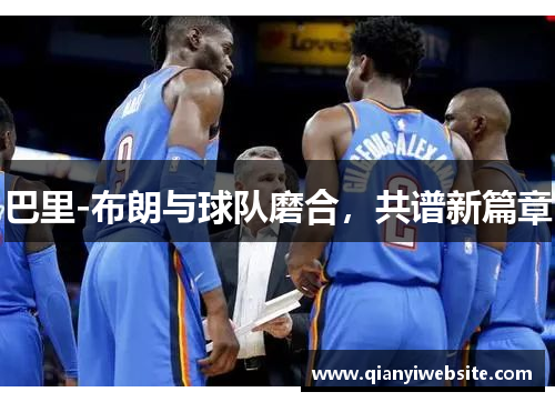 巴里-布朗与球队磨合，共谱新篇章