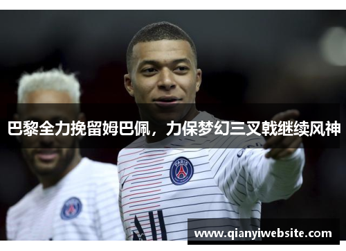 巴黎全力挽留姆巴佩，力保梦幻三叉戟继续风神