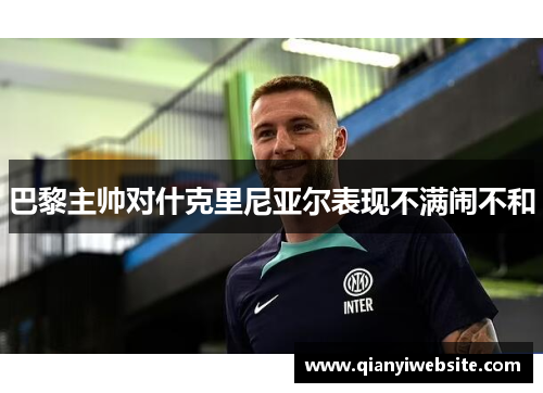 巴黎主帅对什克里尼亚尔表现不满闹不和 巴黎主帅对什克里尼亚尔表现不满闹不和