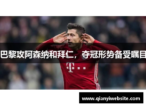 巴黎攻阿森纳和拜仁，夺冠形势备受瞩目