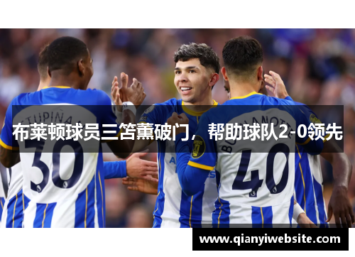布莱顿球员三笘薫破门，帮助球队2-0领先