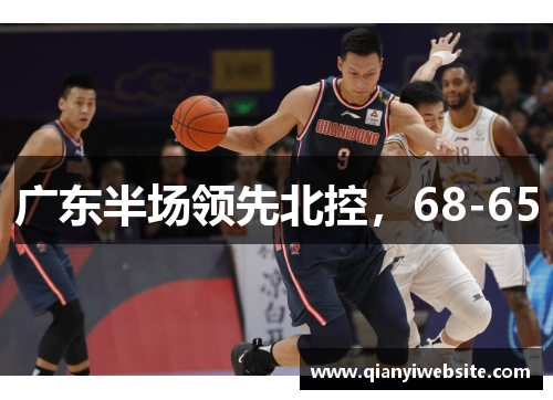广东半场领先北控,68-65 广东半场领先北控,68-65