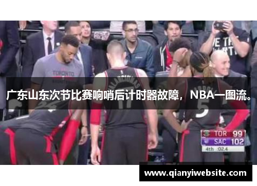 广东山东次节比赛响哨后计时器故障，NBA一图流。