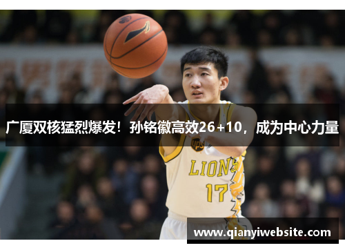 广厦双核猛烈爆发！孙铭徽高效26+10，成为中心力量