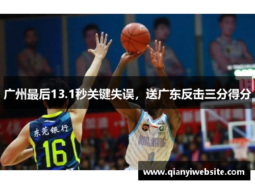 广州最后13.1秒关键失误，送广东反击三分得分
