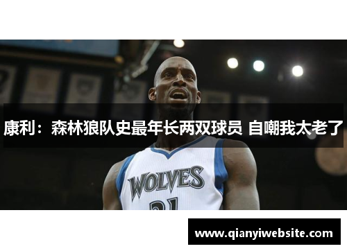 康利:森林狼队史最年长两双球员 自嘲我太老了 康利:森林狼队史最年长两双球员 自嘲我太老了