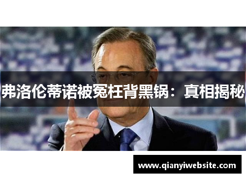 弗洛伦蒂诺被冤枉背黑锅:真相揭秘 弗洛伦蒂诺被冤枉背黑锅:真相揭秘