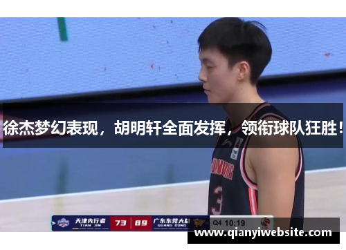 徐杰梦幻表现，胡明轩全面发挥，领衔球队狂胜！