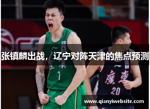张镇麟出战，辽宁对阵天津的焦点预测