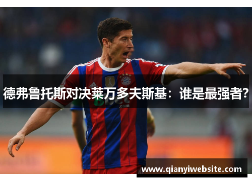 德弗鲁托斯对决莱万多夫斯基：谁是最强者？