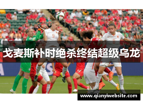 戈麦斯补时绝杀终结超级乌龙 戈麦斯补时绝杀终结超级乌龙