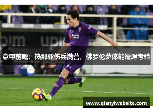 意甲前瞻：热那亚伤兵满营，佛罗伦萨体能遭遇考验