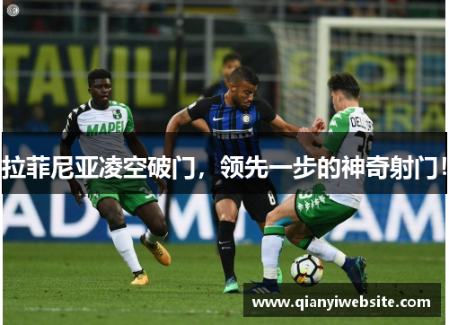 拉菲尼亚凌空破门，领先一步的神奇射门！