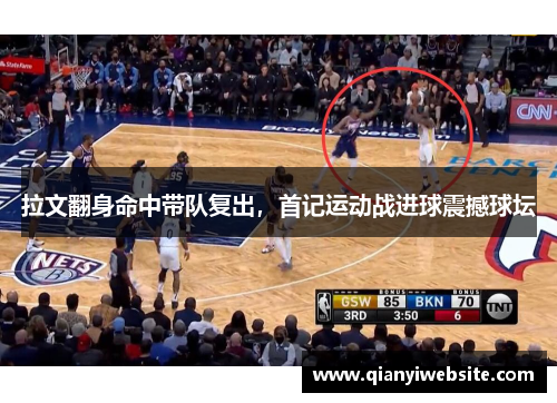 拉文翻身命中带队复出,首记运动战进球震撼球坛 拉文翻身命中带队复出,首记运动战进球震撼球坛